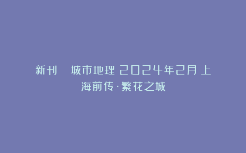 新刊 |《城市地理》2024年2月：上海前传·繁花之城