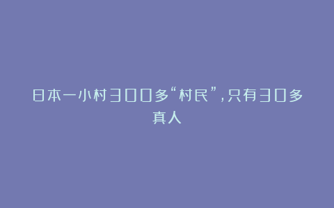 日本一小村300多“村民”，只有30多真人