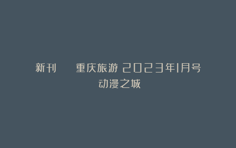 新刊 | 《重庆旅游》2023年1月号：动漫之城