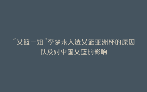 “女篮一姐”李梦未入选女篮亚洲杯的原因以及对中国女篮的影响