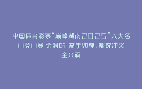中国体育彩票“巅峰湖南2025”六大名山登山赛（金洞站）：高手如林，都说冲奖金来滴！