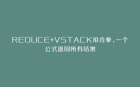 REDUCE+VSTACK组合拳，一个公式返回所有结果