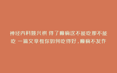 神经内科姚兴祺：得了癫痫这不能吃那不能吃？一篇文章教你如何吃得好，癫痫不发作