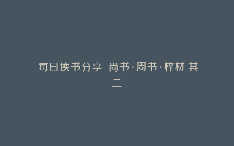 每日读书分享:《尚书·周书·梓材》其二