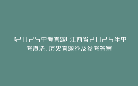 【2025中考真题】江西省2025年中考道法、历史真题卷及参考答案
