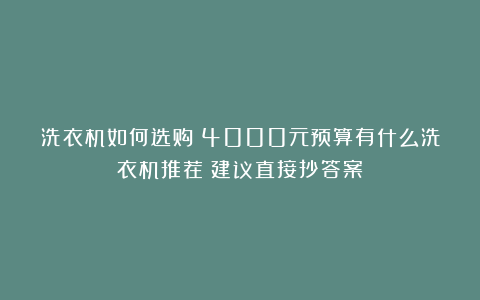 洗衣机如何选购？4000元预算有什么洗衣机推荐？建议直接抄答案！
