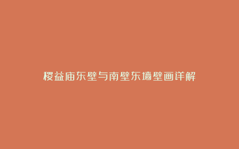 稷益庙东壁与南壁东墙壁画详解