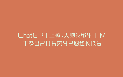 ChatGPT上瘾，大脑萎缩47%！MIT祭出206页92图超长报告