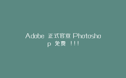 Adobe 正式官宣：Photoshop 免费 !!!