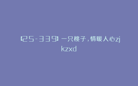 【25-339】一只桃子，情暖人心zjkzxd