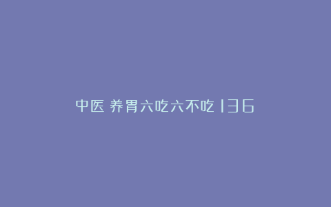 中医：养胃六吃六不吃（136）