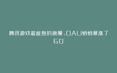 腾讯游戏最能熬的旗舰，DAU悄悄暴涨了60%