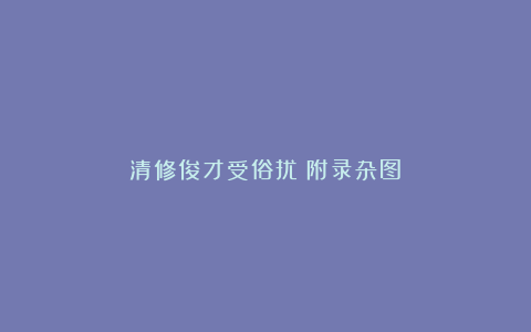 清修俊才受俗扰（附录杂图）