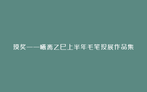 摸奖——曦斋乙巳上半年毛笔投展作品集
