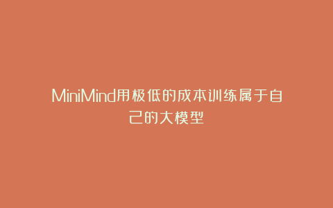 MiniMind用极低的成本训练属于自己的大模型