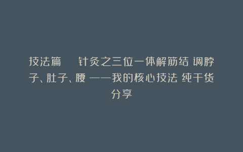 技法篇 | 针灸之三位一体解筋结（调脖子、肚子、腰）——我的核心技法（纯干货分享）