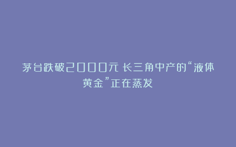 茅台跌破2000元！长三角中产的“液体黄金”正在蒸发？