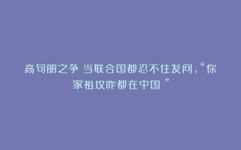高句丽之争：当联合国都忍不住发问，“你家祖坟咋都在中国？”