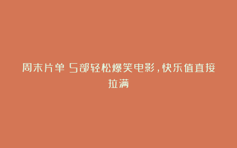 周末片单｜5部轻松爆笑电影，快乐值直接拉满！