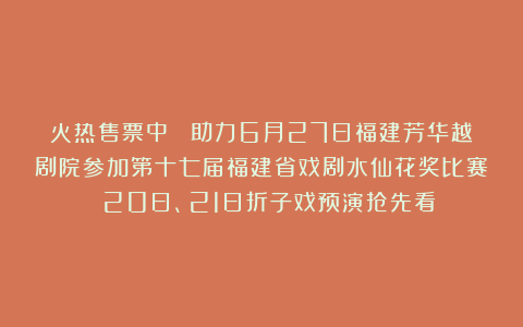 火热售票中| 助力6月27日福建芳华越剧院参加第十七届福建省戏剧水仙花奖比赛 20日、21日折子戏预演抢先看