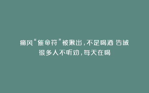 痛风“催命符”被揪出，不是喝酒！告诫：很多人不听劝，每天在喝
