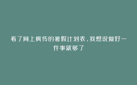 看了网上疯传的暑假计划表，我想说做好一件事就够了