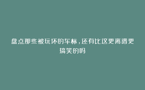 盘点那些被玩坏的车标，还有比这更离谱更搞笑的吗？