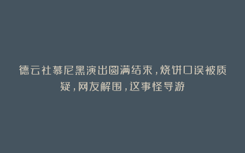 德云社慕尼黑演出圆满结束,烧饼口误被质疑,网友解围,这事怪导游