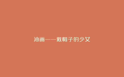 油画——戴帽子的少女