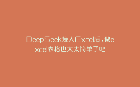 DeepSeek接入Excel后，做excel表格也太太简单了吧