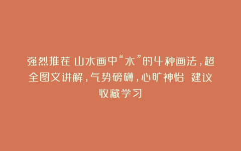 强烈推荐！山水画中“水”的4种画法，超全图文讲解，气势磅礴，心旷神怡！（建议收藏学习）