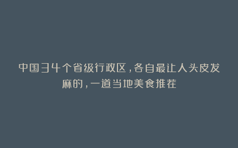 中国34个省级行政区，各自最让人头皮发麻的，一道当地美食推荐