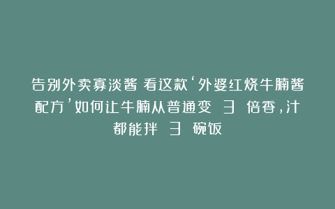 告别外卖寡淡酱！看这款‘外婆红烧牛腩酱配方’如何让牛腩从普通变 3 倍香，汁都能拌 3 碗饭！