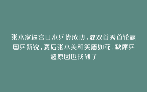 张本家逼宫日本乒协成功，混双首秀首轮赢国乒新锐，赛后张本美和笑靥如花，缺席乒超原因也找到了