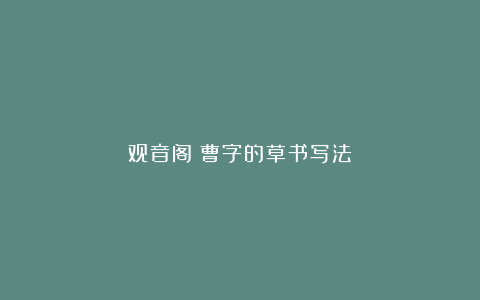 观音阁：曹字的草书写法