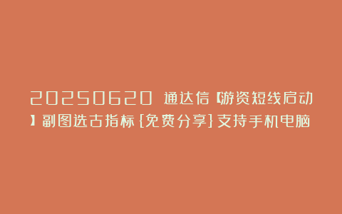 20250620 通达信【游资短线启动】副图选古指标{免费分享}支持手机电脑