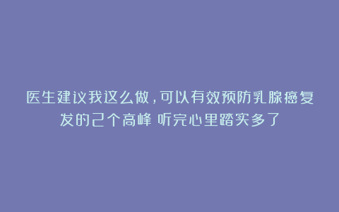 医生建议我这么做，可以有效预防乳腺癌复发的2个高峰！听完心里踏实多了