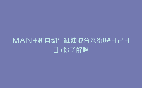 MAN主机自动气缸油混合系统…你了解吗？