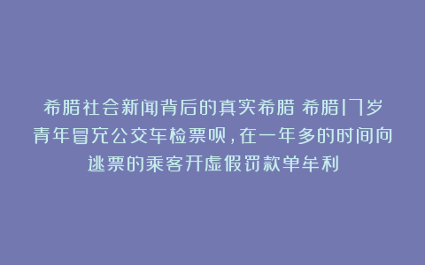希腊社会新闻背后的真实希腊：希腊17岁青年冒充公交车检票员，在一年多的时间向逃票的乘客开虚假罚款单牟利