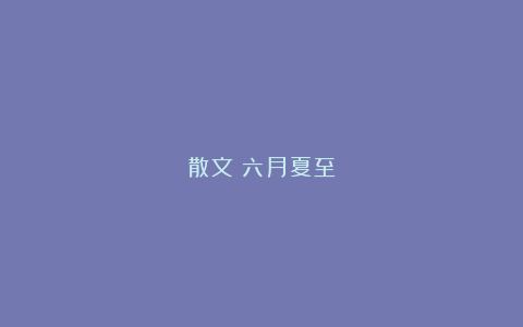 散文：六月夏至