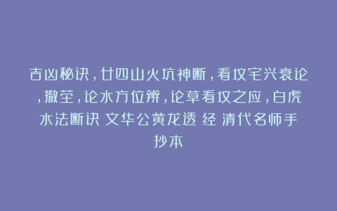 吉凶秘诀,廿四山火坑神断,看坟宅兴衰论,撤茔,论水方位辨,论草看坟之应,白虎水法断诀《文华公黄龙透塚经》清代名师手抄本