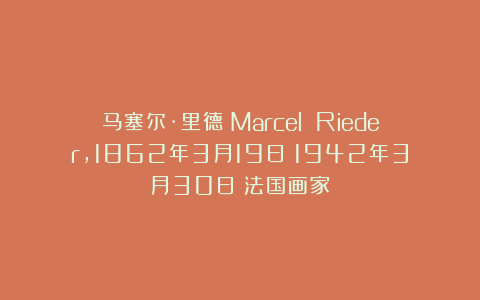 马塞尔·里德(Marcel Rieder,1862年3月19日-1942年3月30日)法国画家