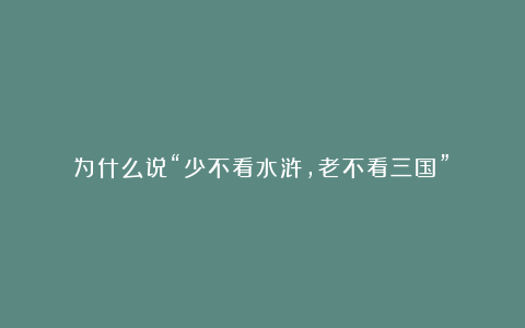 为什么说“少不看水浒,老不看三国”?