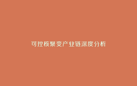 可控核聚变产业链深度分析