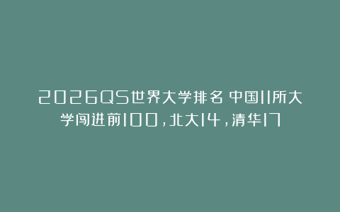 2026QS世界大学排名：中国11所大学闯进前100，北大14，清华17