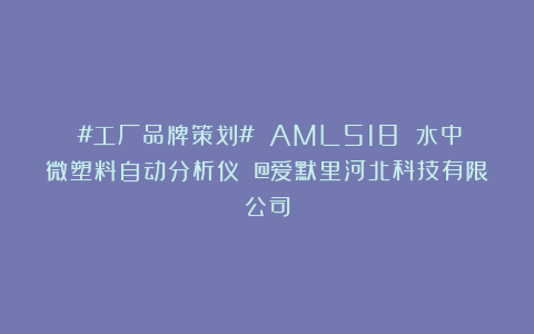 #工厂品牌策划# AML518 水中微塑料自动分析仪 @爱默里河北科技有限公司