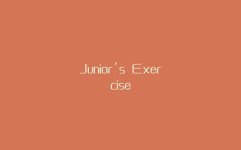 Junior’s Exercise