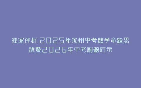 独家评析：2025年扬州中考数学命题思路暨2026年中考刷题启示