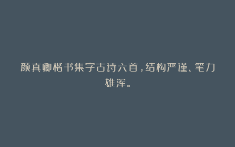 颜真卿楷书集字古诗六首，结构严谨、笔力雄浑。