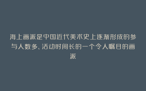 海上画派是中国近代美术史上逐渐形成的参与人数多、活动时间长的一个令人瞩目的画派